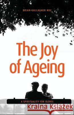 The Joy of Ageing: A Spirituality for Oldies Brian Gallagher 9781922589071 Coventry Press