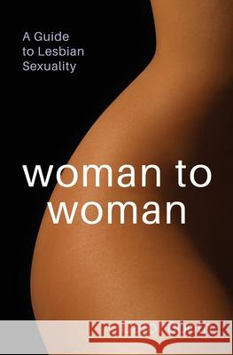 Woman to Woman: A Guide To Lesbian Sexuality Carol Booth 9781922644107