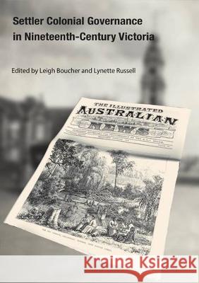 Settler Colonial Governance in Nineteenth-Century Victoria Leigh Boucher Lynette Russell 9781925022346 Anu Press