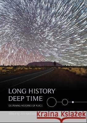 Long History, Deep Time: Deepening Histories of Place Ann McGrath Mary Anne Jebb 9781925022520