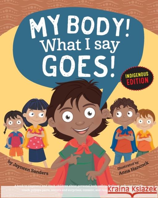 My Body! What I Say Goes! Indigenous Edition: Teach Children Body Safety, Safe/Unsafe Touch, Private Parts, Secrets/Surprises, Consent, Respect (Int E Sanders, Jayneen 9781925089097