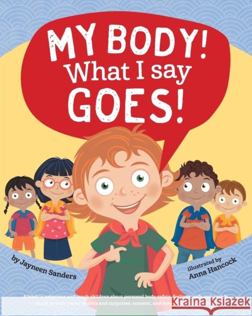 My Body! What I Say Goes!: Teach children body safety, safe/unsafe touch, private parts, secrets/surprises, consent, respect Sanders, Jayneen 9781925089264