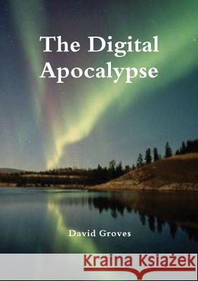 The Digital Apocalypse David Groves 9781925138504