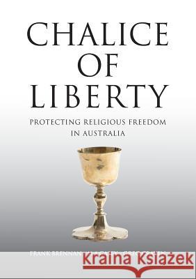 Chalice of Liberty: Protecting Religious Freedom in Australia Frank Brennan, Michael Casey (University of Central Arkansas), Greg Craven 9781925501834 Connor Court Publishing Pty Ltd