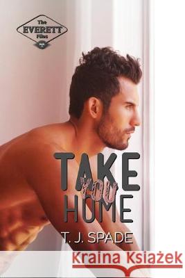 Take You Home: The Everett Files Book 3 T J Spade 9781925529852 Moshpit Publishing