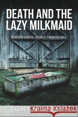 Death and the Lazy Milkmaid: Bexford North, Sydney: Winter 1944 Tony Brennan 9781925681345 Vivid Publishing