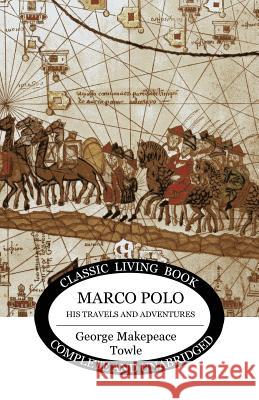 Marco Polo: his travels and adventures George Makepeace Towle 9781925729221