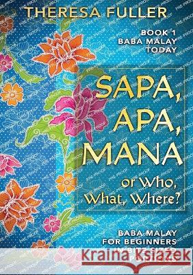 Sapa, Apa, Mana or Who, What, Where: Baba Malay for Beginners in Bite Sized Portions Theresa Fuller   9781925748123