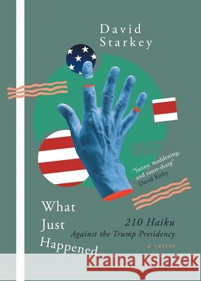 What Just Happened: 210 Haiku Against the Trump Presidency (a Satire) David Starkey 9781925965636 Vine Leaves Press