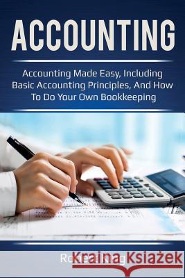 Accounting: Accounting made easy, including basic accounting principles, and how to do your own bookkeeping! Robert King 9781925989083