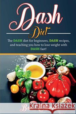 DASH Diet: The Dash diet for beginners, DASH recipes, and teaching you how to lose weight with DASH fast! Ben Oliver 9781925989762