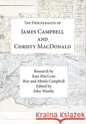 The Descendants of James Campbell and Christy MacDonald Roy And Maida Campbell Jean MacLean John Westlie 9781926494425