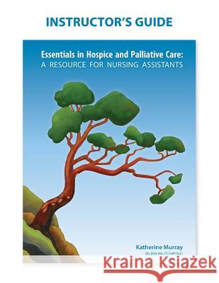 Instructor's Guide: Essentials in Hospice and Palliative Care Katherine Murray Joanne Thomson  9781926923109
