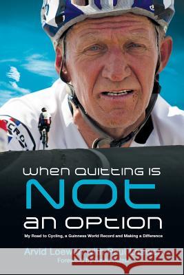 When Quitting Is Not an Option: My Road to Cycling, a Guinness World Record, and Making a Difference Loewen, Arvid 9781927355480