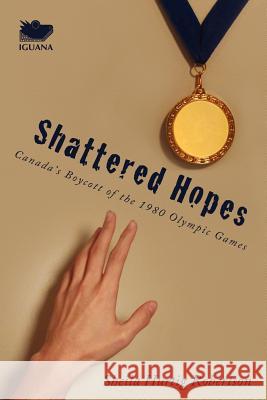 Shattered Hopes: Canada's Boycott of the 1980 Olympic Games Robertson, Sheila Hurtig 9781927403082