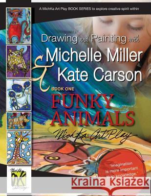 Drawing and Painting with Michelle Miller & Kate Carson, Book One, Funky Animals: A Michka Art Play Book Series to Explore Creative Spirit Within Michelle Miller Kate Carson 9781927755068