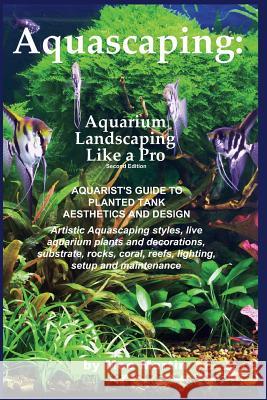Aquascaping: Aquarium Landscaping Like a Pro, Second Edition: Aquarist's Guide to Planted Tank Aesthetics and Design Moe Martin 9781927870105 Ubiquitous Publishing