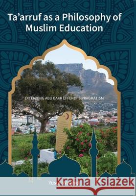 Ta'arruf as a Philosophy of Muslim education: Extending Abu Bakr Effendi's Pragmatism Yusef Waghid 9781928357766