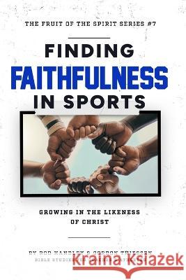 Finding Faithfulness In Sports: Growing in the Likeness of Christ Gordon Thiessen Ron Brown Rod Handley 9781929478347