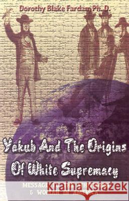 Yakub & The Origins Of White Supremacy: Message To The White Men & Women In America Farda, Dorothy Blake 9781930097285 Lushena Books