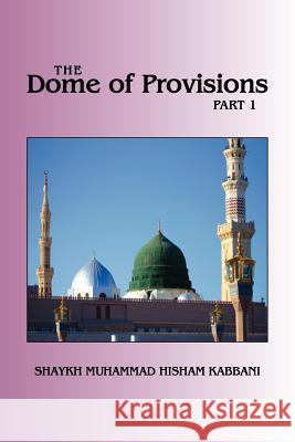 The Dome of Provisions, Part 1 Shaykh Muhammad Hisham Kabbani Shaykh Muhammad Nazim Adil Al-Haqqani Shaykh Abdall Ad-Daghestani 9781930409873 Islamic Supreme Council of America