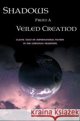 Shadows from a Veiled Creation: Classic Tales of Supernatural Fiction in the Christian Tradition Arment, Chad 9781930585263 Coachwhip Publications