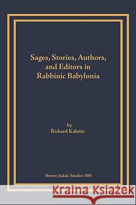 Sages, Stories, Authors, and Editors in Rabbinic Babylonia Richard Kalmin 9781930675650 Brown Judaic Studies