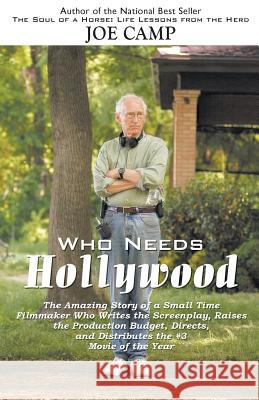 Who Needs Hollywood: The Amazing Story of a Small Time Filmmaker who Writes the Screenplay, Raises the Production Budget, Directs, and Distributes the #3 Movie of the Year Joe Camp 9781930681002 14 Hands Press