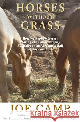 Horses Without Grass: How We Kept Six Horses Moving and eating Happily Healthily on an Acre and a Half of Rock and Dirt Joe Camp, Kathleen Camp 9781930681408