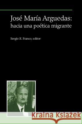 Jose Maria Arguedas: hacia una poetica migrante Sergio R. Franco   9781930744226 Instituto Internacional de Literatura Iberoam