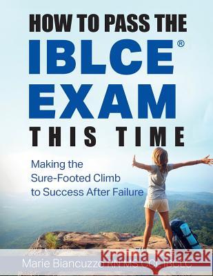 How to Pass the IBLCE Exam This Time: Making the Sure-Footed Climb to Success After Failure Biancuzzo, Marie 9781931048569 Gold Standard Publishing