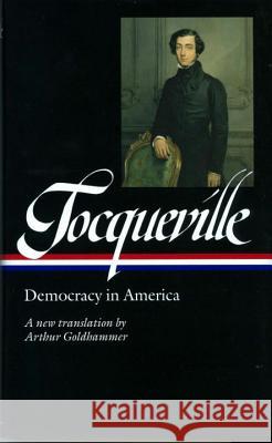 Alexis de Tocqueville: Democracy in America (Loa #147): A New Translation by Arthur Goldhammer Alexis d Olivier Zunz Arthur Goldhammer 9781931082549 Library of America