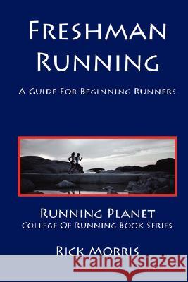 Freshman Running - A Guide for Beginning Runners Rick Morris 9781931088077 Shamrock Cove Publishing