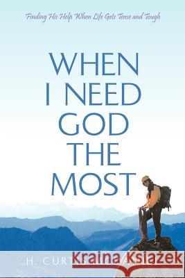 When I Need God the Most: Finding His Help When Life Gets Tense and Tough H Curtis McDaniel 9781931232098 Xulon Press