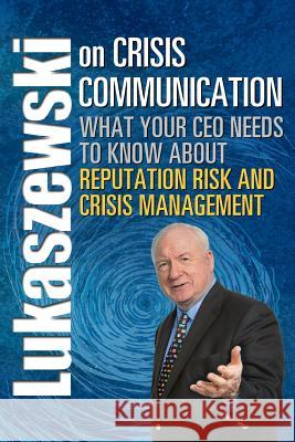 Lukaszewski on Crisis Communication: What Your CEO Needs to Know About Reputation Risk and Crisis Management James E Lukaszewski, Kristen Noakes-Fry 9781931332576