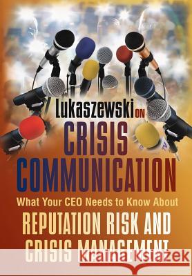 Lukaszewski on Crisis Communication: What Your CEO Needs to Know about Reputation Risk and Crisis Management James E. Lukaszewski Kristen Noakes-Fry 9781931332668