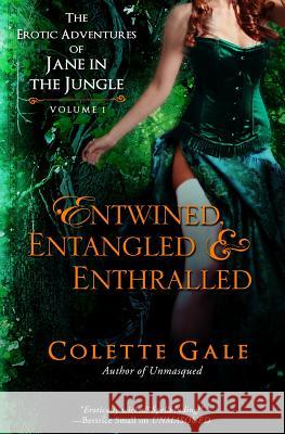 Entwined, Entangled, & Enthralled: The Erotic Adventures of Jane in the Jungle: Collection I Colette Gale 9781931419321 Avid Press, LLC