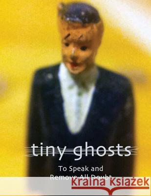 Tiny Ghosts: To Speak and Remove All Doubt Dominic Peloso 9781931468336 Invisible College Press