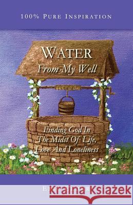 Water From My Well: Finding God In The Midst Of Life, Love And Loneliness Elder, Eric 9781931760812 Eric Elder Ministries
