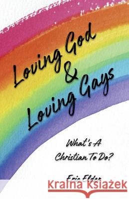 Loving God & Loving Gays: What's A Christian To Do? Elder, Eric 9781931760829 Eric Elder Ministries