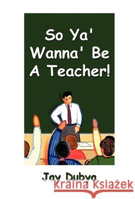 So Ya' Wanna' Be A Teacher! Dubya, Jay 9781931921718