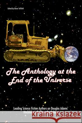 The Anthology at the End of the Universe: Leading Science Fiction Authors on Douglas Adams' the Hitchhiker's Guide to the Galaxy Glenn Yeffeth 9781932100563 Benbella Books