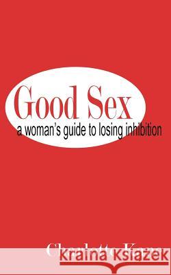 Good Sex: A Woman's Guide to Losing Inhibition Kane, Charlotte 9781932420531 New Tradition Books
