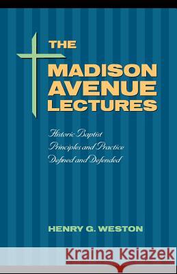 The Madison Avenue Lectures: Baptist Principles and Practice Weston, Henry G. 9781932474978 Solid Ground Christian Books