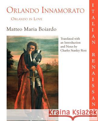 Orlando Innamorato = Orlando in Love Matteo Maria Boiardo Charles Stanley Ross 9781932559019 Parlor Press