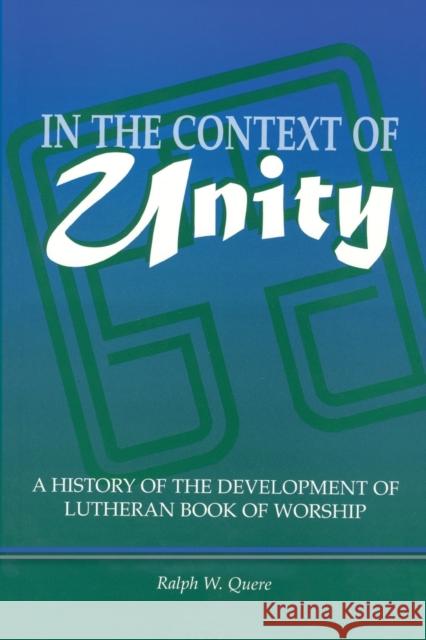 In the Context of Unity: A History of the Development of Lutheran Book of Worship Ralph W. Quere 9781932688009