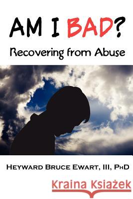AM I BAD? Recovering From Abuse III Heyward Bruce Ewart, Lawrence Stevenson 9781932690330