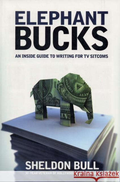 Elephant Bucks: An Insider's Guide to Writing for TV Sitcoms Bull, Sheldon 9781932907278 Michael Wiese Productions