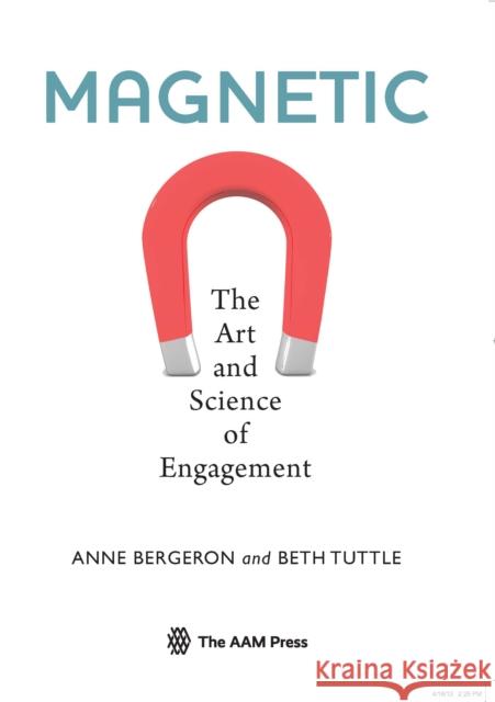 Magnetic: The Art and Science of Engagement Bergeron, Anne 9781933253831 American Alliance of Museums Press
