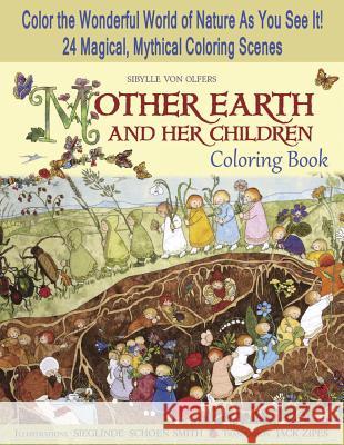 Mother Earth and Her Children Coloring Book: Color the Wonderful World of Nature As You See It! 24 Magical, Mythical Coloring Scenes Sibylle von Olfers, Sieglinde Schoen-Smith, Jack Zipes 9781933308548 Breckling Press